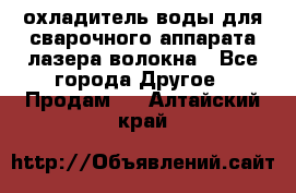 охладитель воды для сварочного аппарата лазера волокна - Все города Другое » Продам   . Алтайский край